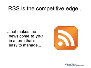 RSS is the competitive edge... … that makes the news come  to you  in a form that's easy to manage... 