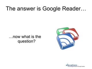 The answer is Google Reader… … now what is the question? 