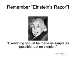 Remember “Einstein's Razor”! “ Everything should be made as simple as possible, but no simpler.” 