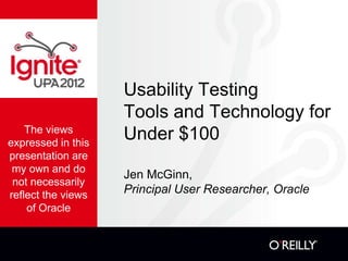 Usability Testing
                    Tools and Technology for
    The views
expressed in this
                    Under $100
presentation are
 my own and do
                    Jen McGinn,
 not necessarily
reflect the views   Principal User Researcher, Oracle
    of Oracle
 