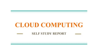CLOUD COMPUTING
SELF STUDY REPORT
 