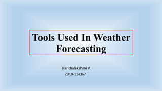Tools Used In Weather
Forecasting
Harithalekshmi V.
2018-11-067
 