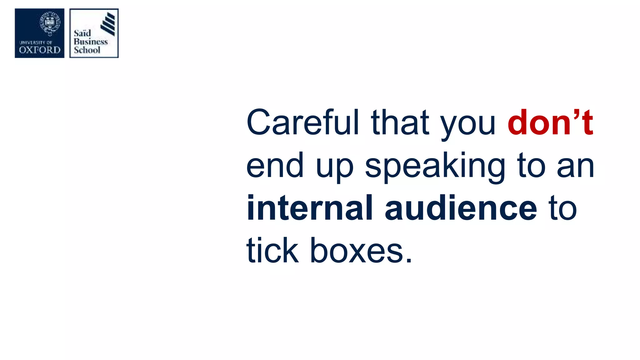 Careful that you don’t
end up speaking to an
internal audience to
tick boxes.
 