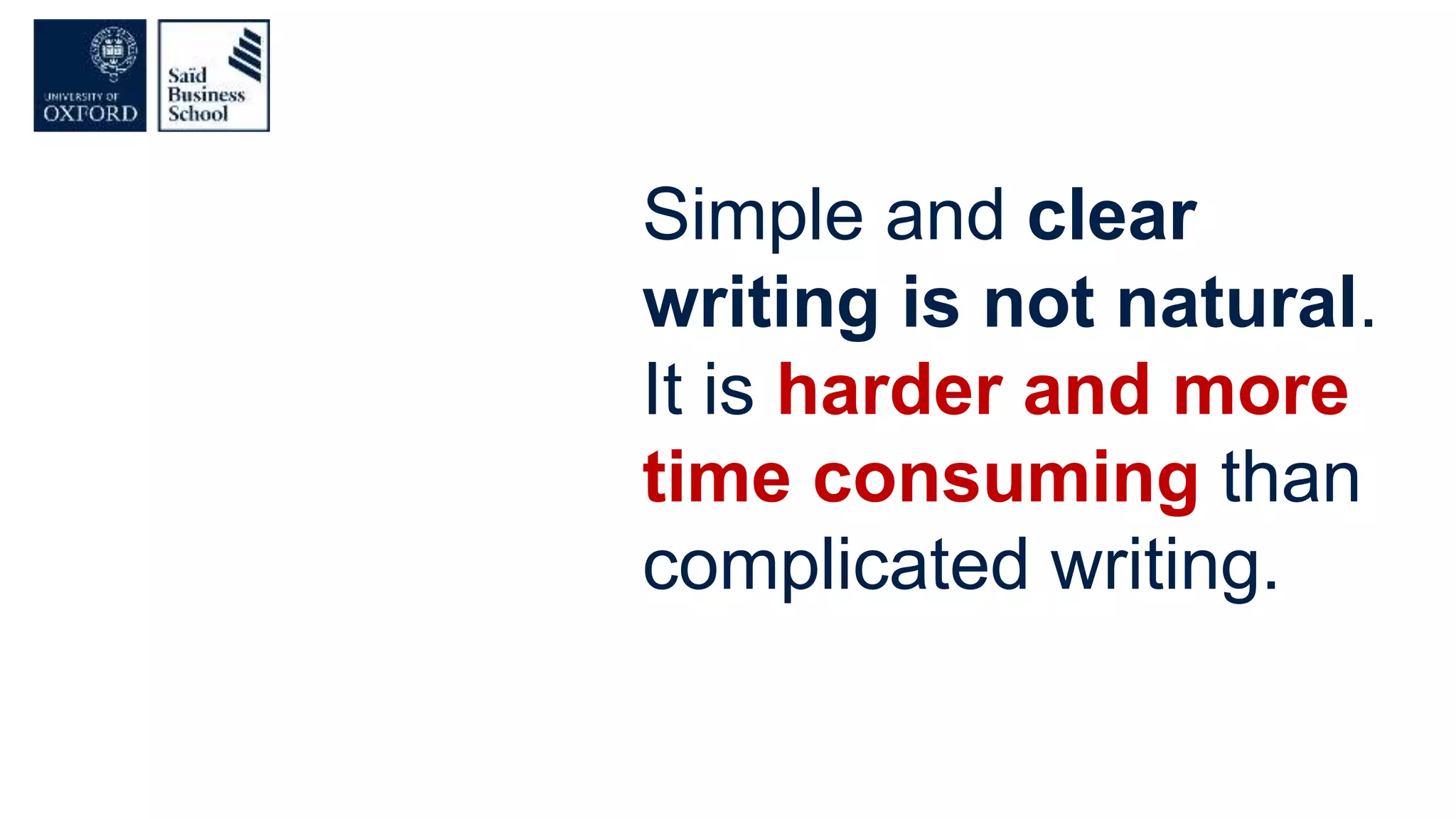 Simple and clear
writing is not natural.
It is harder and more
time consuming than
complicated writing.
 