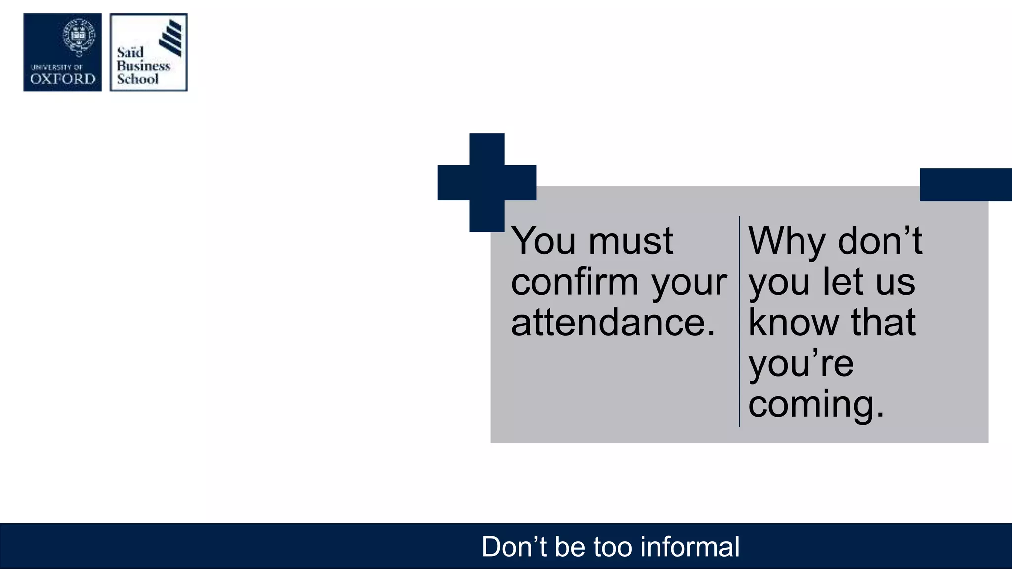 Don’t be too informal
You must
confirm your
attendance.
Why don’t
you let us
know that
you’re
coming.
 