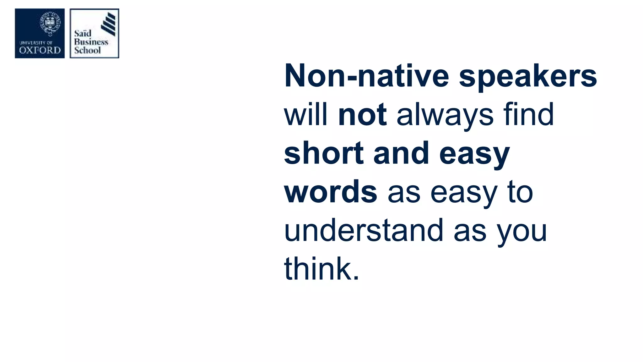 Non-native speakers
will not always find
short and easy
words as easy to
understand as you
think.
 