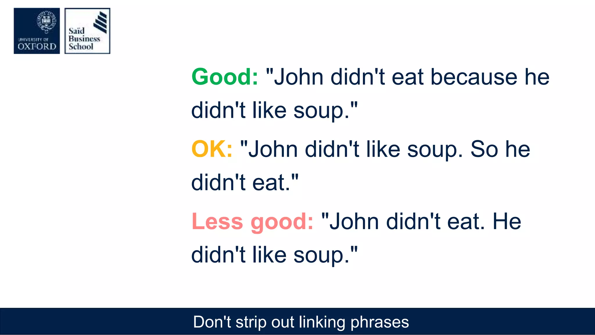 Don't strip out linking phrases
Good: "John didn't eat because he
didn't like soup."
OK: "John didn't like soup. So he
didn't eat."
Less good: "John didn't eat. He
didn't like soup."
 
