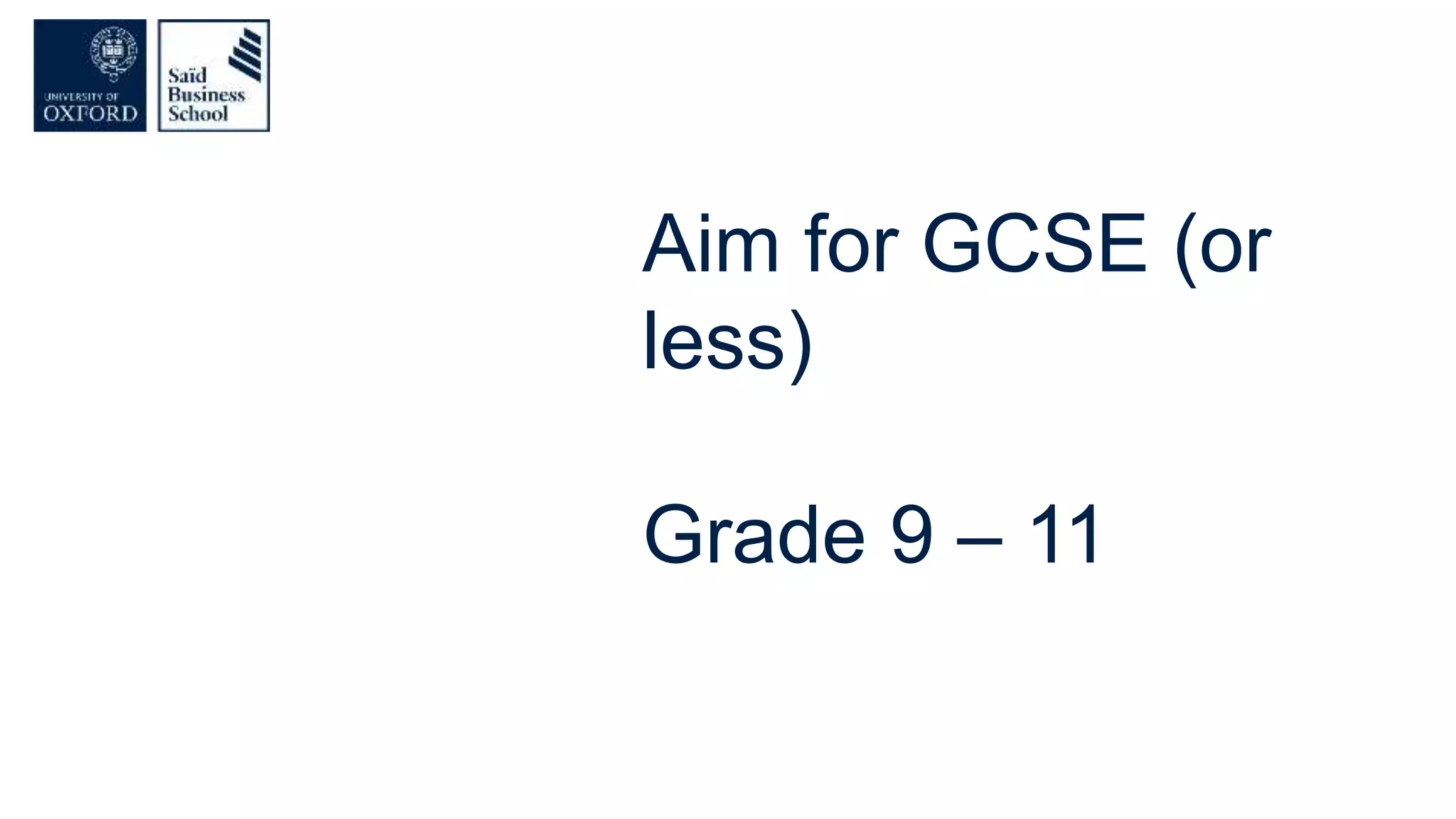 Aim for GCSE (or
less)
Grade 9 – 11
 