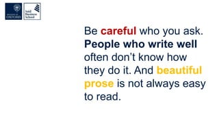 Be careful who you ask.
People who write well
often don’t know how
they do it. And beautiful
prose is not always easy
to read.
 