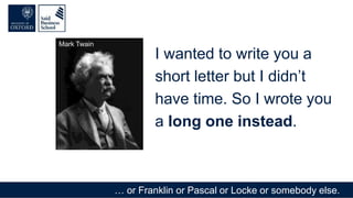 … or Franklin or Pascal or Locke or somebody else.
I wanted to write you a
short letter but I didn’t
have time. So I wrote you
a long one instead.
Mark Twain
 