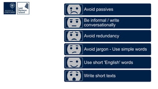 Avoid passives
Be informal / write
conversationally
Avoid redundancy
Avoid jargon - Use simple words
Use short 'English' words
Write short texts
 