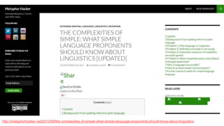 http://metaphorhacker.net/2012/09/the-complexities-of-simple-what-simple-language-proponents-should-know-about-linguistics
 