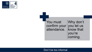 Don’t be too informal
You must
confirm your
attendance.
Why don’t
you let us
know that
you’re
coming.
 
