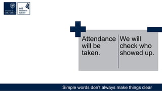 Simple words don’t always make things clear
Attendance
will be
taken.
We will
check who
showed up.
 