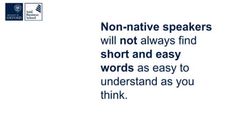 Non-native speakers
will not always find
short and easy
words as easy to
understand as you
think.
 