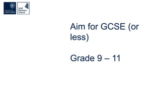 Aim for GCSE (or
less)
Grade 9 – 11
 