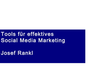 Tools für effektives
Social Media Marketing
Josef Rankl
 