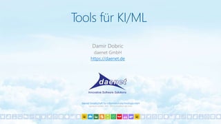 daenet Gesellschaft für Informationstechnologie mbH
Hanauer Landstr. 204 60314 Frankfurt am Main
Tools für KI/ML
Damir Dobric
daenet GmbH
https://daenet.de
 