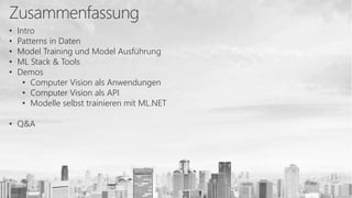 • Intro
• Patterns in Daten
• Model Training und Model Ausführung
• ML Stack & Tools
• Demos
• Computer Vision als Anwendungen
• Computer Vision als API
• Modelle selbst trainieren mit ML.NET
• Q&A
 