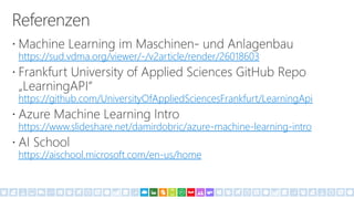 https://sud.vdma.org/viewer/-/v2article/render/26018603
https://github.com/UniversityOfAppliedSciencesFrankfurt/LearningApi
https://www.slideshare.net/damirdobric/azure-machine-learning-intro
https://aischool.microsoft.com/en-us/home
 