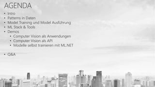 • Intro
• Patterns in Daten
• Model Training und Model Ausführung
• ML Stack & Tools
• Demos
• Computer Vision als Anwendungen
• Computer Vision als API
• Modelle selbst trainieren mit ML.NET
• Q&A
 