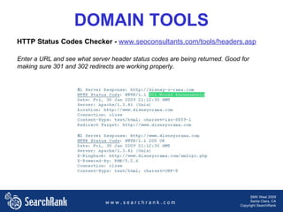 w w w . s e a r c h r a n k . c o m SMX West 2009 Santa Clara, CA Copyright SearchRank w w w . s e a r c h r a n k . c o m ,[object Object],DOMAIN TOOLS HTTP Status Codes Checker -  www.seoconsultants.com/tools/headers.asp 