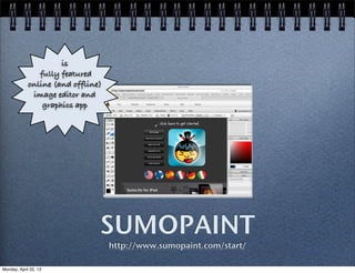 SUMOPAINT
http://www.sumopaint.com/start/
is
fully featured
online (and offline)
image editor and
graphics app
Monday, April 22, 13
 
