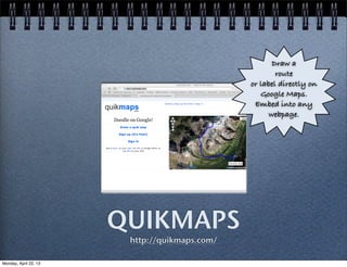 QUIKMAPS
http://quikmaps.com/
Draw a
route
or label directly on
Google Maps.
Embed into any
webpage.
Monday, April 22, 13
 