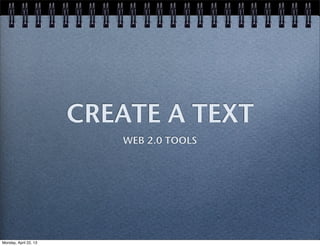 CREATE A TEXT
WEB 2.0 TOOLS
Monday, April 22, 13
 