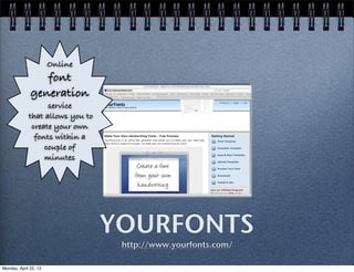 YOURFONTS
http://www.yourfonts.com/
Online
font
generation
service
that allows you to
create your own
fonts within a
couple of
minutes
Monday, April 22, 13
 