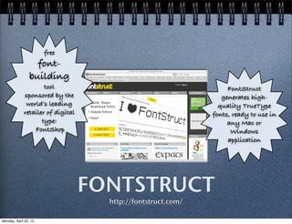 FONTSTRUCT
http://fontstruct.com/
free
font-
building
tool
sponsored by the
world’s leading
retailer of digital
type:
FontShop
FontStruct
generates high-
quality TrueType
fonts, ready to use in
any Mac or
Windows
application
Monday, April 22, 13
 