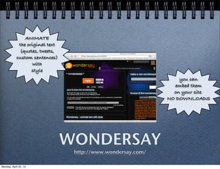 WONDERSAY
http://www.wondersay.com/
ANIMATE
the original text
(quotes, tweets,
custom sentences)
with
style
you can
embed them
on your site.
NO DOWNLOADS
Monday, April 22, 13
 
