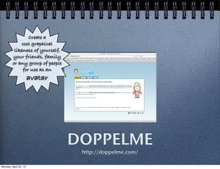 DOPPELME
http://doppelme.com/
Create a
cool graphical
likeness of yourself,
your friends, family
or any group of people
for use as an
avatar
Monday, April 22, 13
 