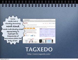TAGXEDO
http://www.tagxedo.com/
turns
words into a
visually stunning
word cloud,
words individually sized
appropriately to
highlight the
frequencies of
occurrence within the
body of text.
Monday, April 22, 13
 