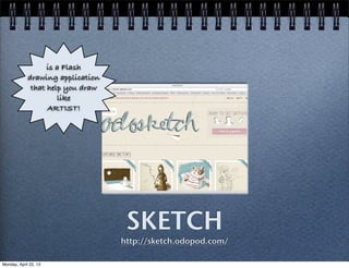 SKETCH
http://sketch.odopod.com/
is a Flash
drawing application
that help you draw
like
ARTIST!
Monday, April 22, 13
 