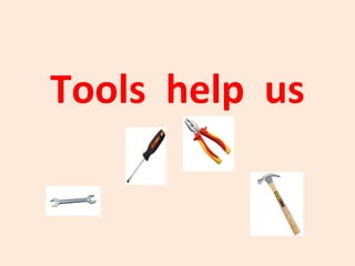Tools help us
 