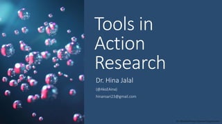 Tools in
Action
Research
Dr. Hina Jalal
(@AksEAina)
hinansari23@gmail.com
Dr. HJ(@AksEAina), hinansari23@gmail.com
 