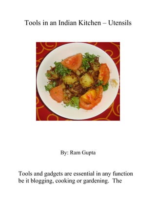 Tools in an Indian Kitchen – Utensils
By: Ram Gupta
Tools and gadgets are essential in any function
be it blogging, cooking or gardening. The
 