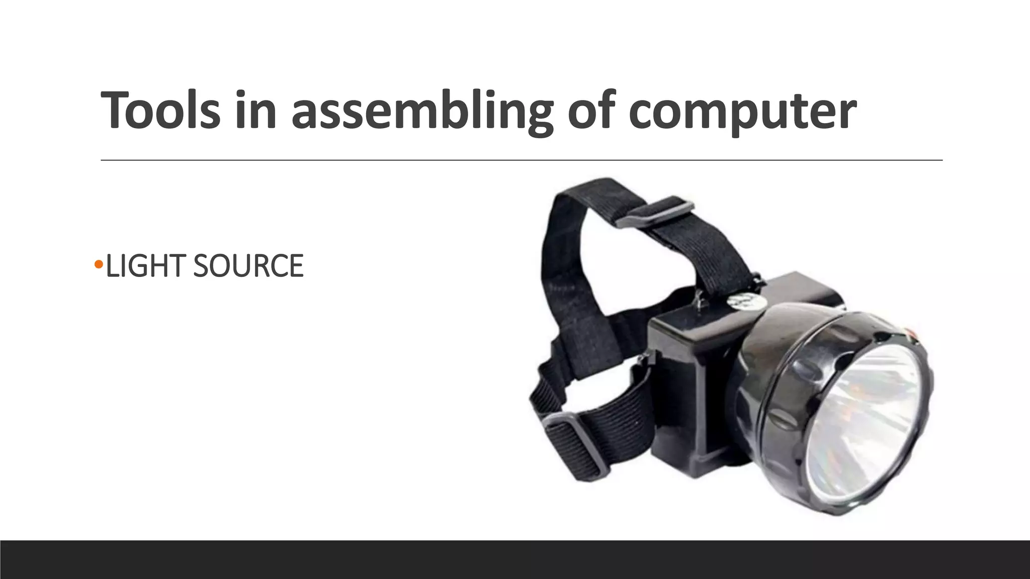Tools in assembling of computer
•LIGHT SOURCE
 
