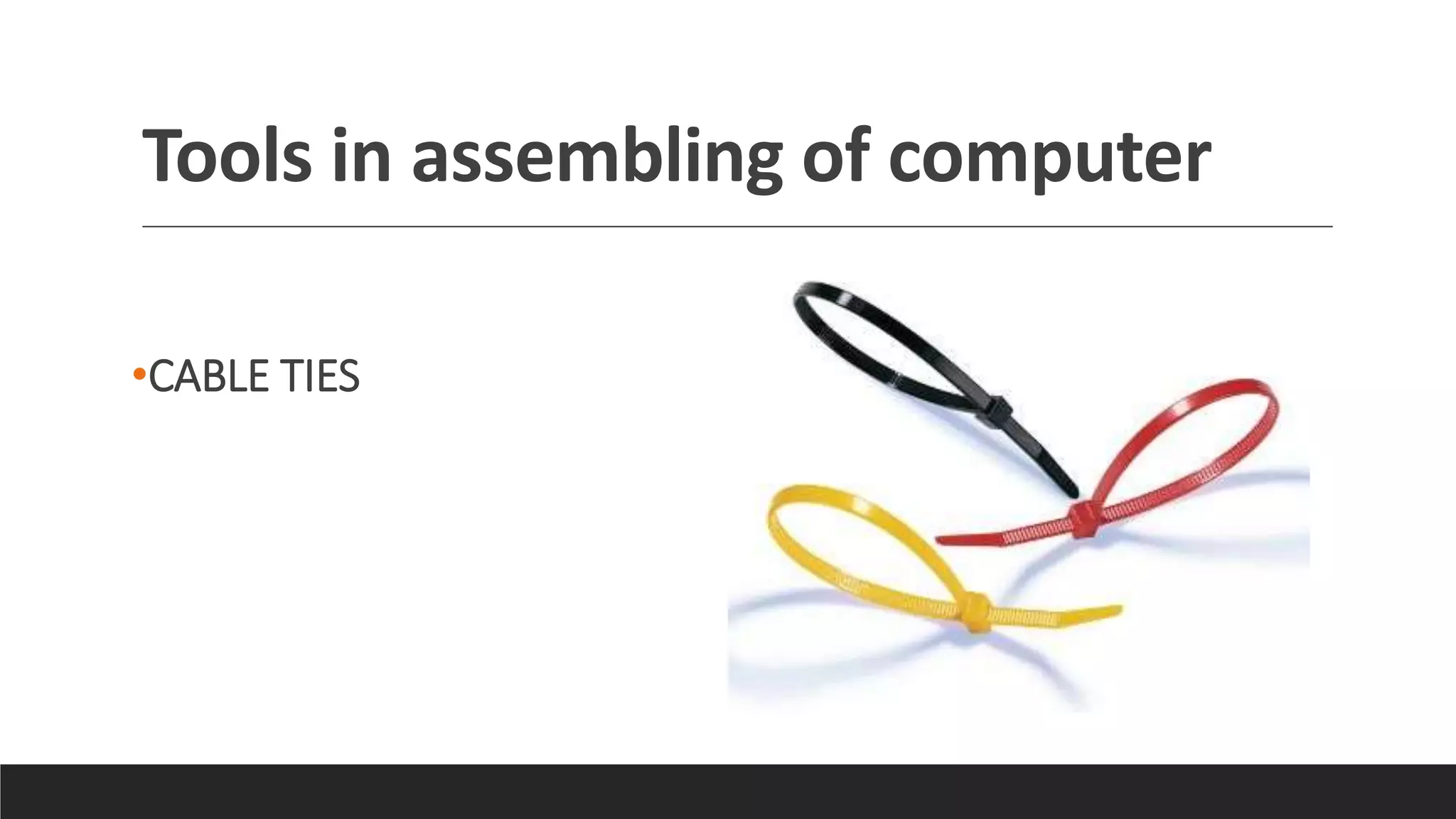 Tools in assembling of computer
•CABLE TIES
 