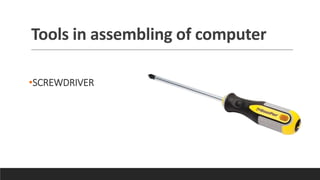 Tools in assembling of computer
•SCREWDRIVER
 
