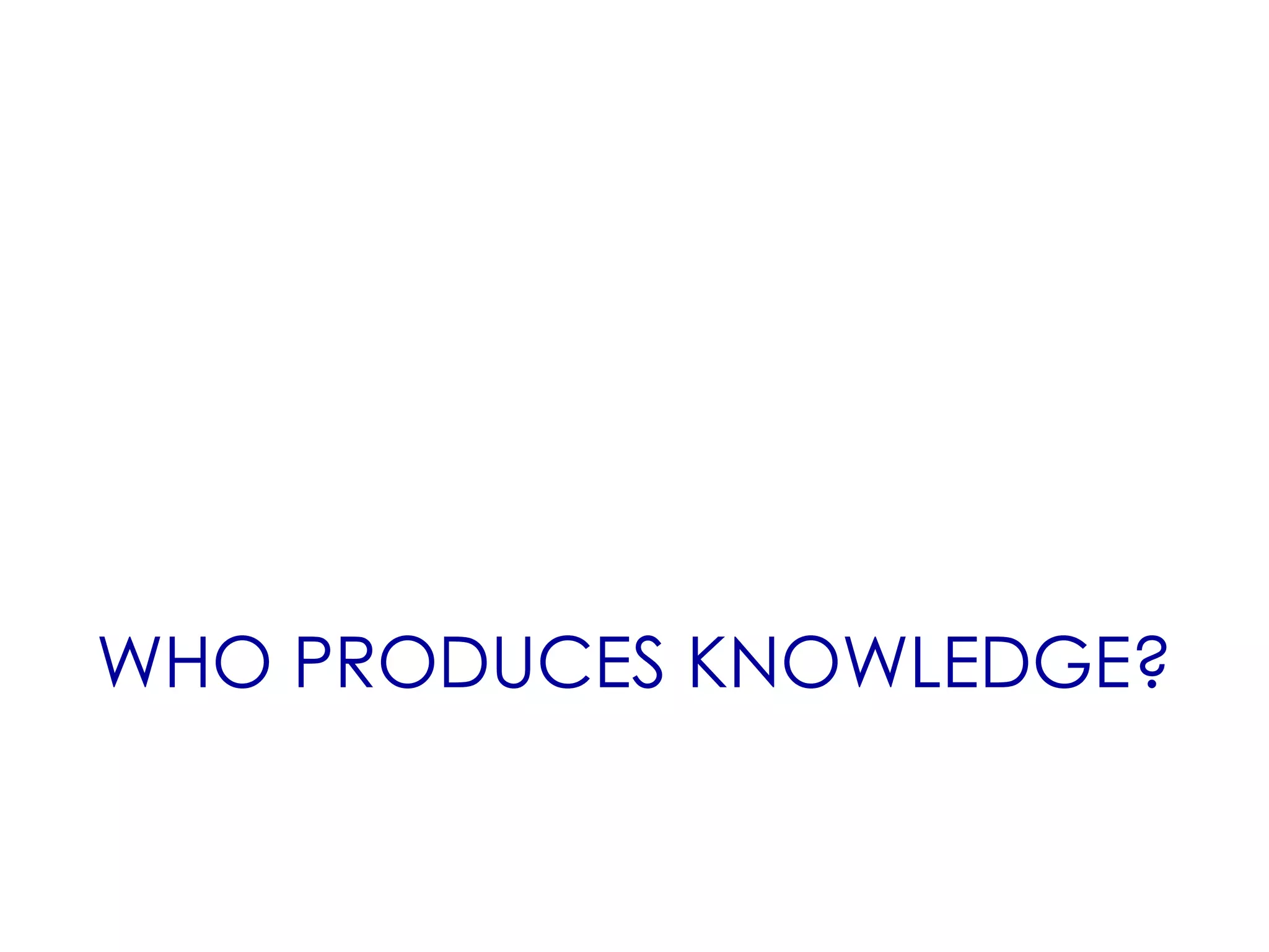 WHO PRODUCES KNOWLEDGE?
 