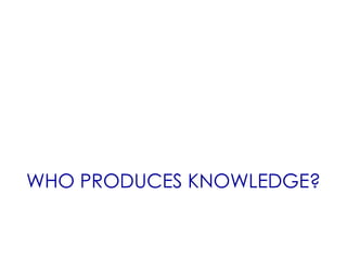 WHO PRODUCES KNOWLEDGE?
 