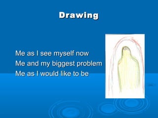 Drawing



 Me as I see myself now
 Me and my biggest problem
 Me as I would like to be
 