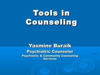 Tools in
  Counseling


    Yasmine Buraik
  Psychiatric Counselor
Psychiatric & Community Counseling
              Services
 