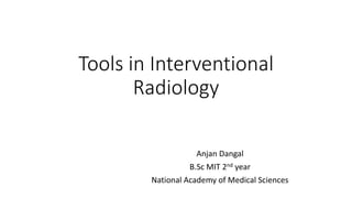 Tools in Interventional
Radiology
Anjan Dangal
B.Sc MIT 2nd year
National Academy of Medical Sciences
 