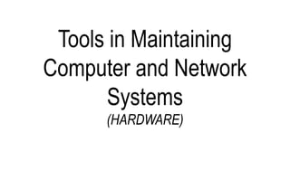 Tools in Maintaining
Computer and Network
Systems
(HARDWARE)
 