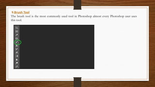 9.Brush Tool
The brush tool is the most commonly used tool in Photoshop almost every Photoshop user uses
this tool.
 