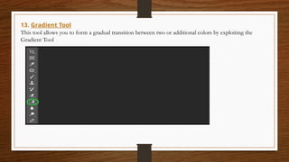 13. Gradient Tool
This tool allows you to form a gradual transition between two or additional colors by exploiting the
Gradient Tool
 