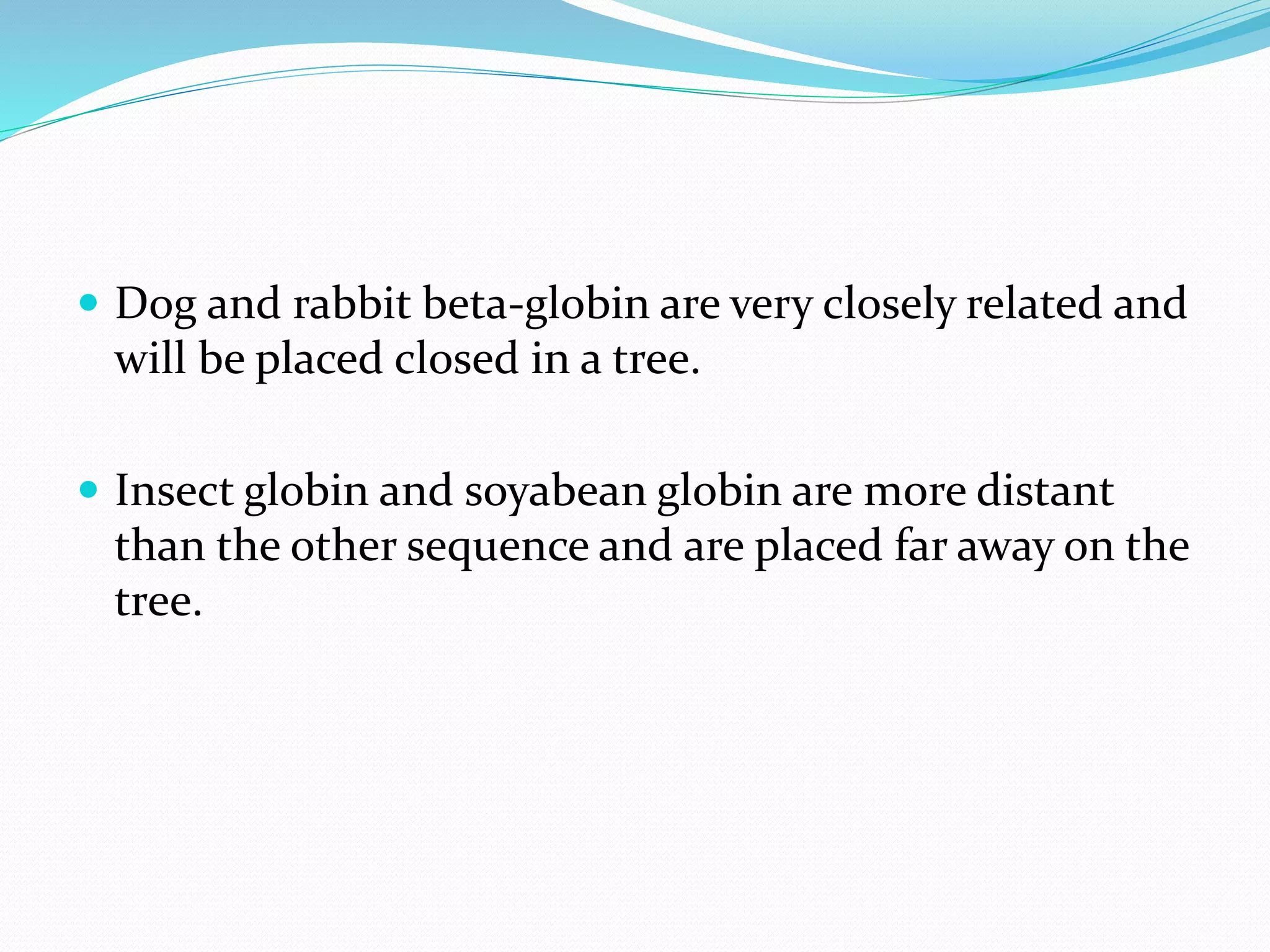  Dog and rabbit beta-globin are very closely related and
will be placed closed in a tree.
 Insect globin and soyabean globin are more distant
than the other sequence and are placed far away on the
tree.
 